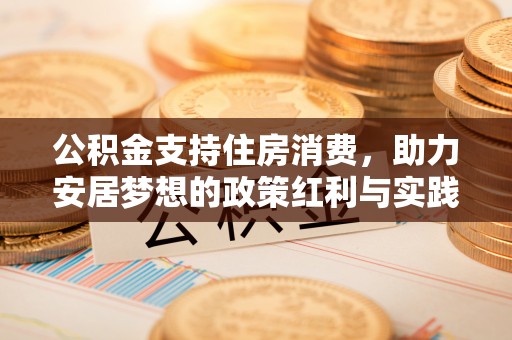 赤壁公积金支持住房消费，助力安居梦想的政策红利与实践