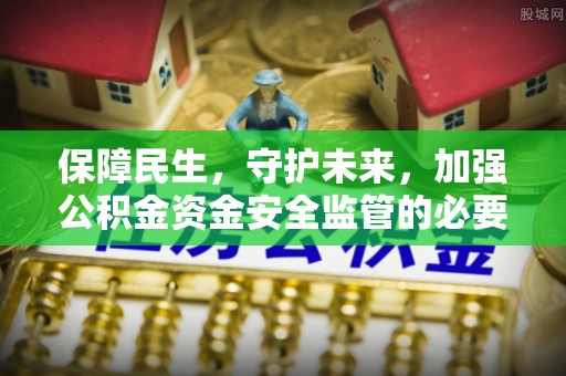 赤壁保障民生，守护未来，加强公积金资金安全监管的必要性与实践