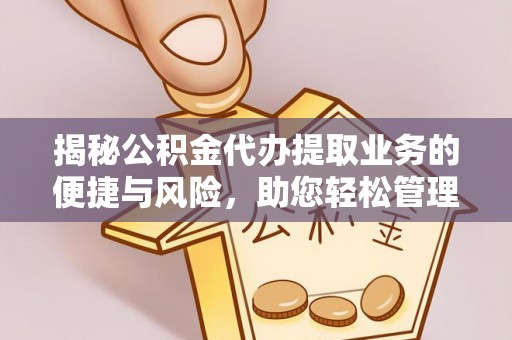 赤壁揭秘公积金代办提取业务的便捷与风险，助您轻松管理财务