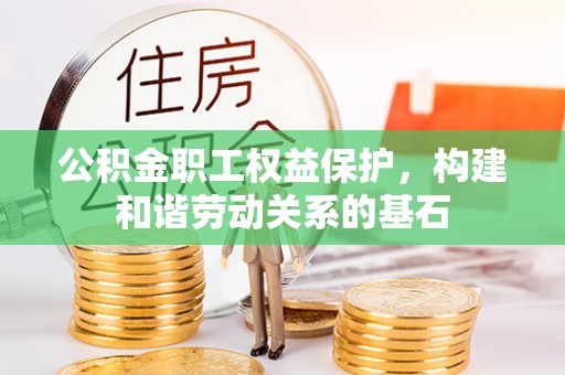 赤壁公积金职工权益保护，构建和谐劳动关系的基石