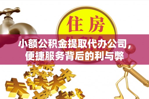 赤壁小额公积金提取代办公司，便捷服务背后的利与弊