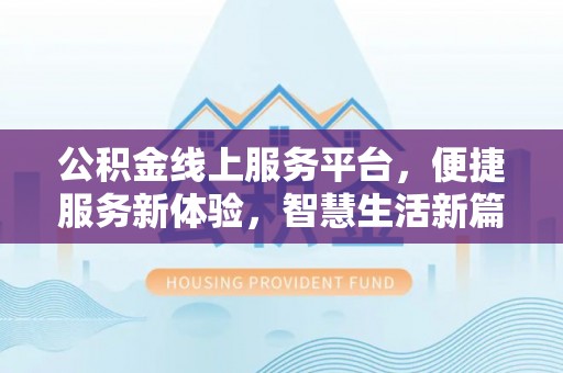 赤壁公积金线上服务平台，便捷服务新体验，智慧生活新篇章