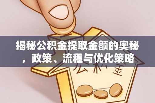 赤壁揭秘公积金提取金额的奥秘，政策、流程与优化策略