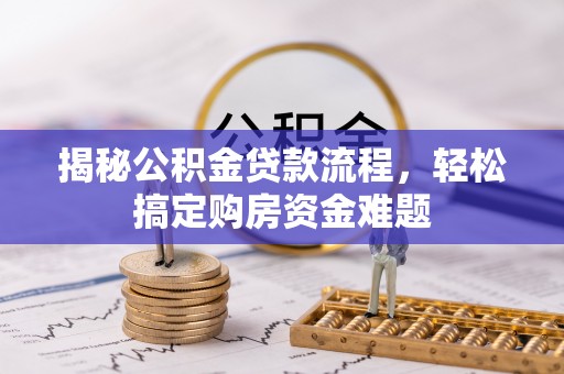 赤壁揭秘公积金贷款流程，轻松搞定购房资金难题