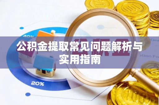 赤壁公积金提取常见问题解析与实用指南