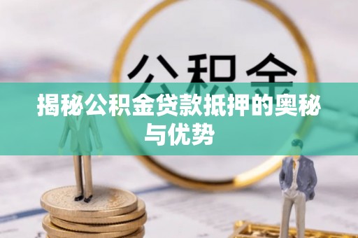 赤壁揭秘公积金贷款抵押的奥秘与优势