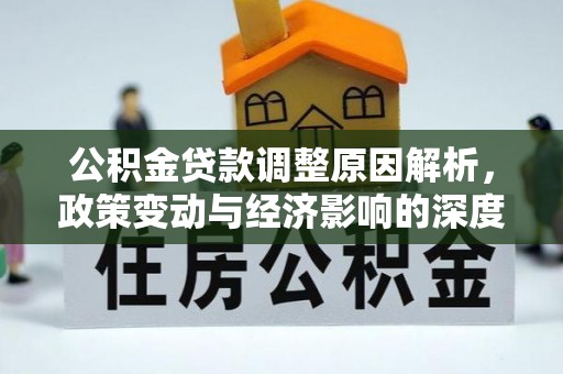 赤壁公积金贷款调整原因解析，政策变动与经济影响的深度探讨