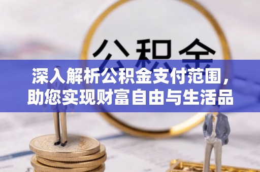 赤壁深入解析公积金支付范围，助您实现财富自由与生活品质提升