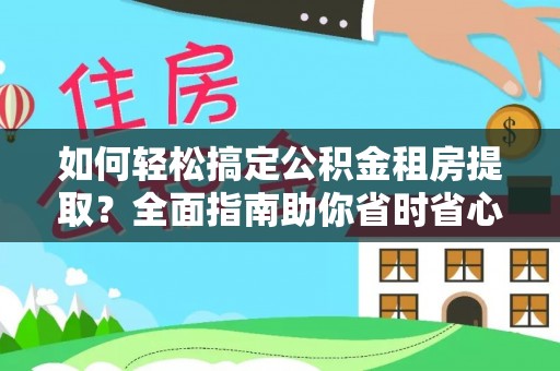赤壁如何轻松搞定公积金租房提取？全面指南助你省时省心