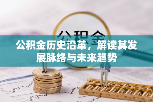 赤壁公积金历史沿革，解读其发展脉络与未来趋势