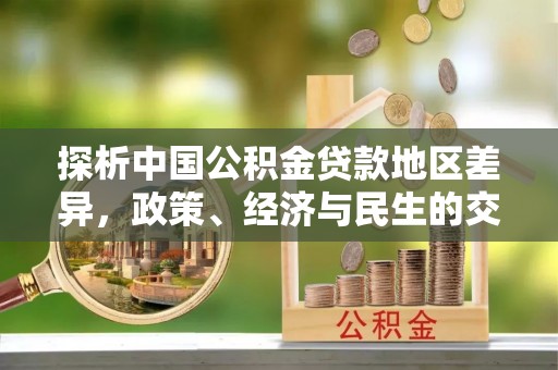赤壁探析中国公积金贷款地区差异，政策、经济与民生的交织影响