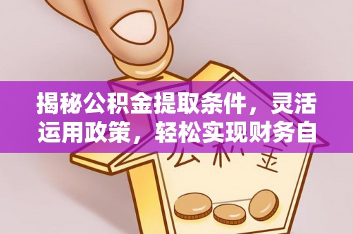 赤壁揭秘公积金提取条件，灵活运用政策，轻松实现财务自由