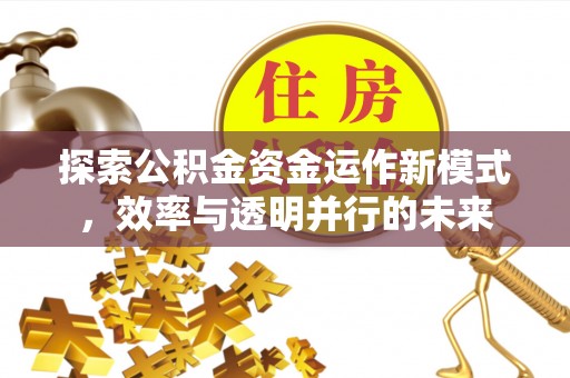 赤壁探索公积金资金运作新模式，效率与透明并行的未来