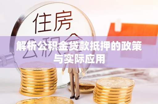 赤壁解析公积金贷款抵押的政策与实际应用