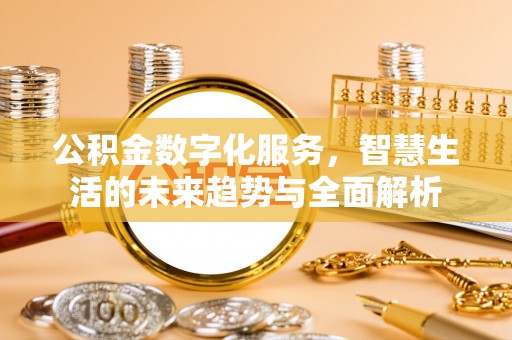 赤壁公积金数字化服务，智慧生活的未来趋势与全面解析
