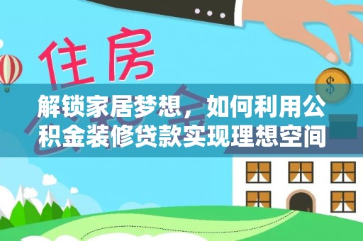 赤壁解锁家居梦想，如何利用公积金装修贷款实现理想空间