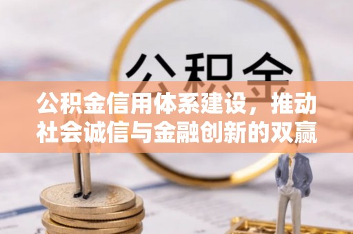 赤壁公积金信用体系建设，推动社会诚信与金融创新的双赢之道