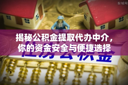 赤壁揭秘公积金提取代办中介，你的资金安全与便捷选择