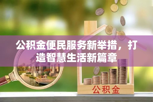 赤壁公积金便民服务新举措，打造智慧生活新篇章