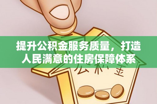 赤壁提升公积金服务质量，打造人民满意的住房保障体系