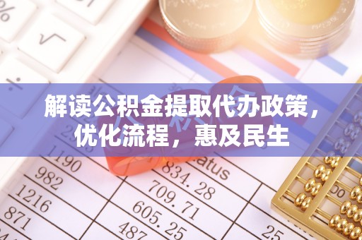 赤壁解读公积金提取代办政策，优化流程，惠及民生