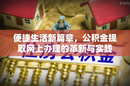赤壁便捷生活新篇章，公积金提取网上办理的革新与实践
