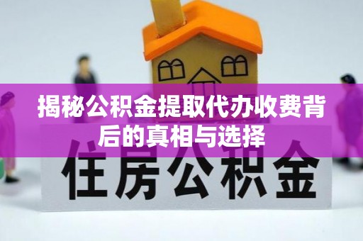 赤壁揭秘公积金提取代办收费背后的真相与选择