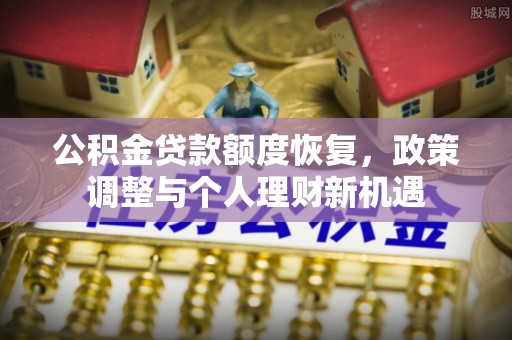 赤壁公积金贷款额度恢复，政策调整与个人理财新机遇