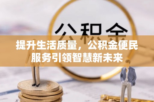 赤壁提升生活质量，公积金便民服务引领智慧新未来
