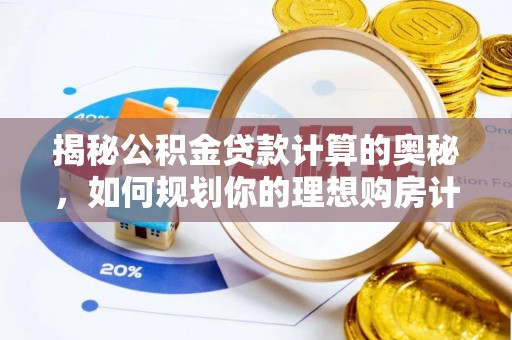 赤壁揭秘公积金贷款计算的奥秘，如何规划你的理想购房计划