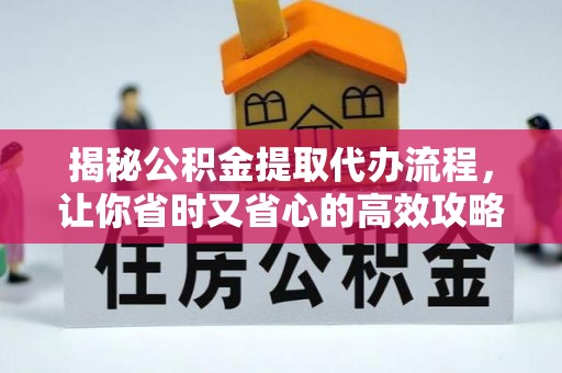 赤壁揭秘公积金提取代办流程，让你省时又省心的高效攻略