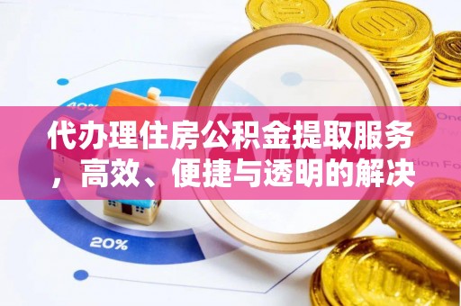 赤壁代办理住房公积金提取服务，高效、便捷与透明的解决方案