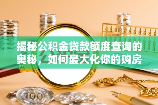 赤壁揭秘公积金贷款额度查询的奥秘，如何最大化你的购房资金