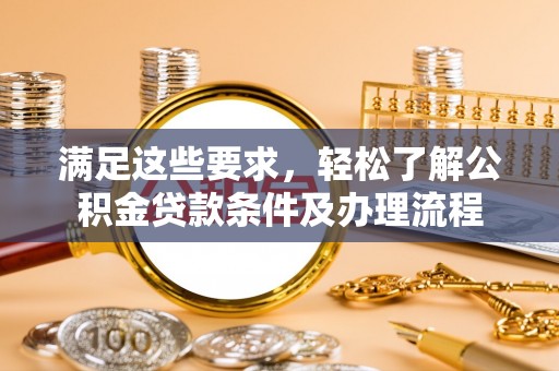 赤壁满足这些要求，轻松了解公积金贷款条件及办理流程