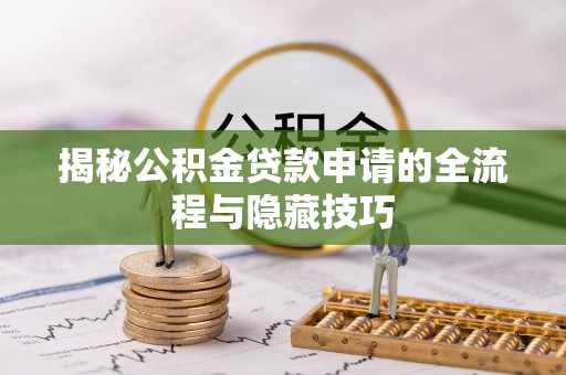 赤壁揭秘公积金贷款申请的全流程与隐藏技巧