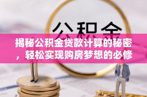 赤壁揭秘公积金贷款计算的秘密，轻松实现购房梦想的必修课