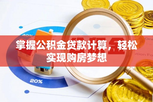 赤壁掌握公积金贷款计算，轻松实现购房梦想