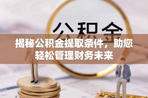赤壁揭秘公积金提取条件，助您轻松管理财务未来