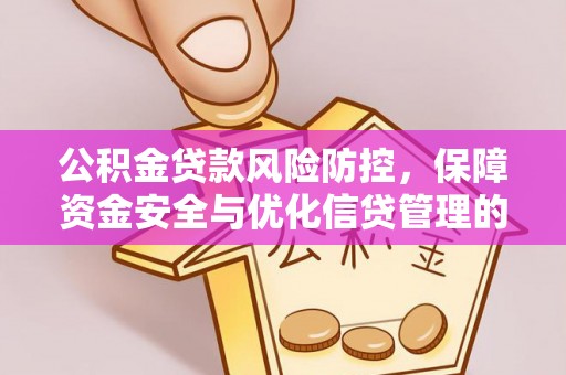 赤壁公积金贷款风险防控，保障资金安全与优化信贷管理的关键策略