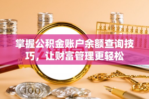 赤壁掌握公积金账户余额查询技巧，让财富管理更轻松