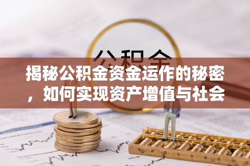 赤壁揭秘公积金资金运作的秘密，如何实现资产增值与社会福利双赢？