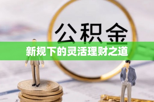 赤壁新规下的灵活理财之道