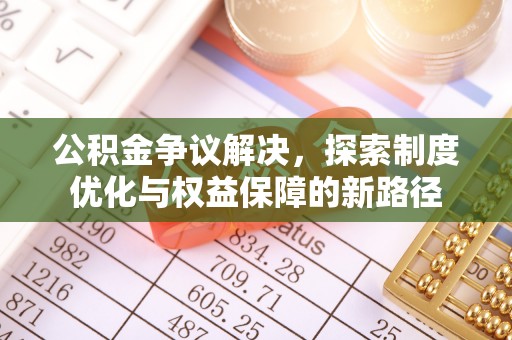 赤壁公积金争议解决，探索制度优化与权益保障的新路径