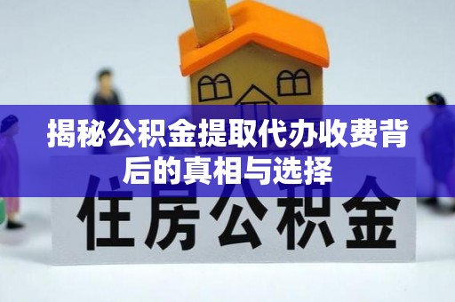 赤壁揭秘公积金提取代办收费背后的真相与选择