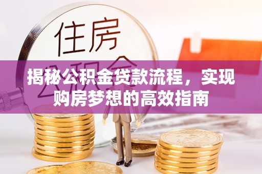 赤壁揭秘公积金贷款流程，实现购房梦想的高效指南