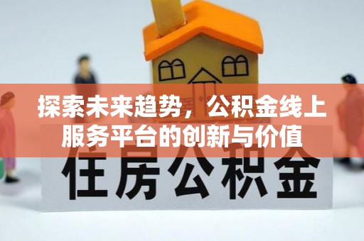 赤壁探索未来趋势，公积金线上服务平台的创新与价值