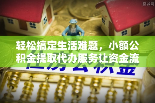 赤壁轻松搞定生活难题，小额公积金提取代办服务让资金流转更便捷
