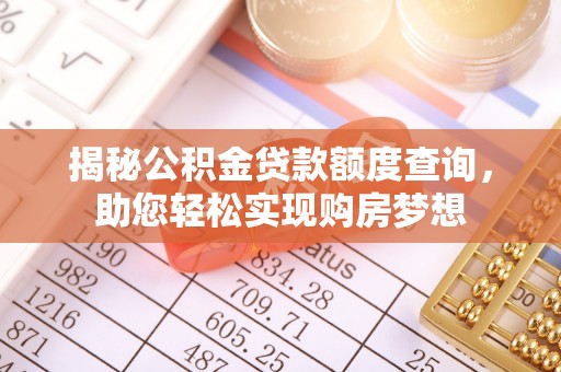 赤壁揭秘公积金贷款额度查询，助您轻松实现购房梦想