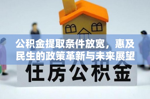 赤壁公积金提取条件放宽，惠及民生的政策革新与未来展望
