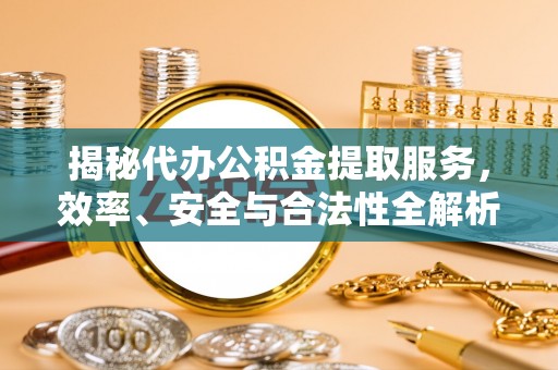 赤壁揭秘代办公积金提取服务，效率、安全与合法性全解析